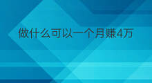 做什么可以一个月赚4万 一个月做什么能赚50万