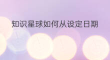 知识星球如何从设定日期 知识星球怎么设定密码