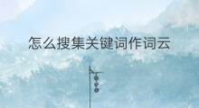 怎么搜集关键词作词云 如何搜集关键词