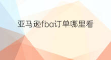 亚马逊fba订单哪里看 跨境亚马逊fba在哪里