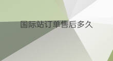 国际站订单售后多久 国际站怎么制作订单
