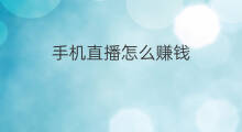 手机直播怎么赚钱 手机直播哪个平台赚钱