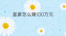 富豪怎么赚100万元 富豪怎么赚100万