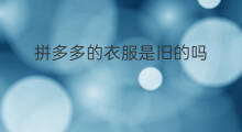 拼多多的衣服是旧的吗 拼多多的衣服如何