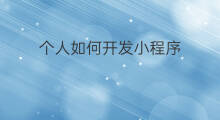 个人如何开发小程序 小程序如何开发