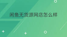 闲鱼无货源网店怎么样 闲鱼无货源方法