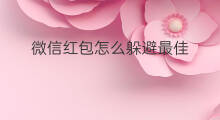 微信红包怎么躲避最佳 微信红包怎么最佳手气