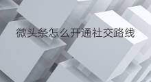 微头条怎么开通社交路线 微头条怎么有社交功能