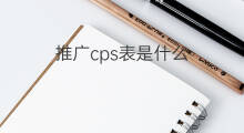 推广cps表是什么 cps表是什么