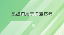 超级淘属于淘宝客吗 超级淘客软件付费吗