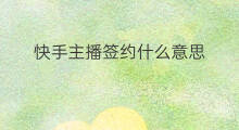 快手主播签约什么意思 快手主播签约是什么意思