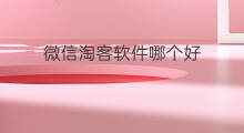 微信淘客软件哪个好 微信淘客什么软件好