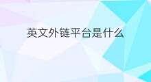 英文外链平台是什么 外链是什么平台