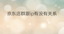 京东店群跟ip有没有关系 快手怎么没有关系