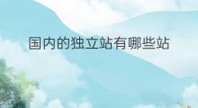 国内的独立站有哪些站 国内的独立站有哪些
