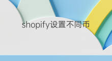 shopify设置不同币种 shopify怎么设置货币币种