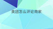美团怎么评论商家 美团商家分类