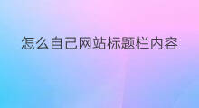 怎么自己网站标题栏内容 怎么改变网站标题栏内容