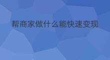 帮商家做什么能快速变现 什么技术能快速变现