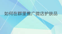 如何在群里推广微店护肤品 护肤品赚钱吗