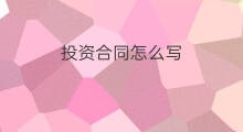 投资合同怎么写 项目投资合同怎么写
