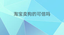 淘宝卖狗的可信吗 养狗卖狗赚钱吗