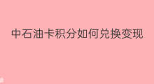 中石油卡积分如何兑换变现 中石油芯片卡如何变现的