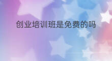创业培训班是免费的吗 培训班赚钱吗