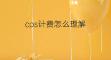 cps计费怎么理解 怎样理解cps