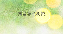 抖音怎么刷赞 抖音赞咋刷