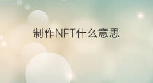 制作NFT什么意思 nft踢什么意思