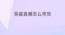 英盛直播怎么带货 直播带货怎么带翅膀