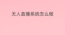 无人直播系统怎么做 直播无人怎么做