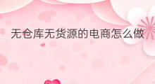 无仓库无货源的电商怎么做 无授权怎么做无货源