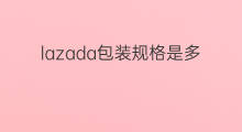 lazada包装规格是多大 lazada怎么上传规格