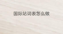 国际站词表怎么做 国际站怎么做