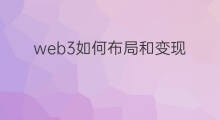 web3如何布局和变现 web3怎么变现