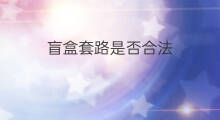 盲盒套路是否合法 盲盒盲票合法吗