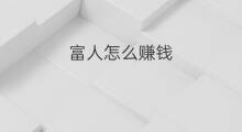 富人怎么赚钱 富人怎么投资