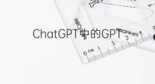 ChatGPT中的GPT是什么 chatgpt中的gpt指的是什么