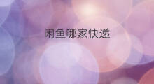 闲鱼哪家快递 闲鱼选哪家