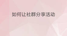 如何让社群分享活动 如何推出社群活动