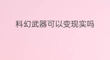 科幻武器可以变现实吗 科幻片能变现实吗