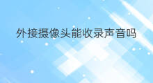 外接摄像头能收录声音吗 手机摄像头怎么接收录音