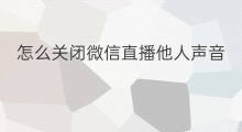 怎么关闭微信直播他人声音 微信直播怎么设置关闭声音