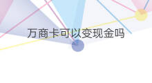 万商卡可以变现金吗 万商卡可以变现金吗吗