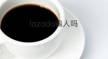 lazada骗人吗 抖音骗人吗