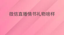 微信直播情书礼物啥样 微信直播的礼物都有啥