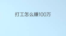打工怎么赚100万 打工五年赚100万怎么算