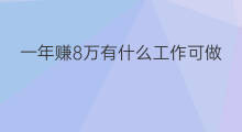 一年赚8万有什么工作可做 一年赚8万有什么工作吗